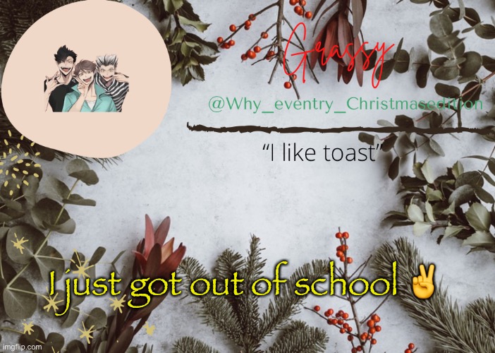 H e l o | I just got out of school ✌️ | image tagged in why_eventry christmas template | made w/ Imgflip meme maker