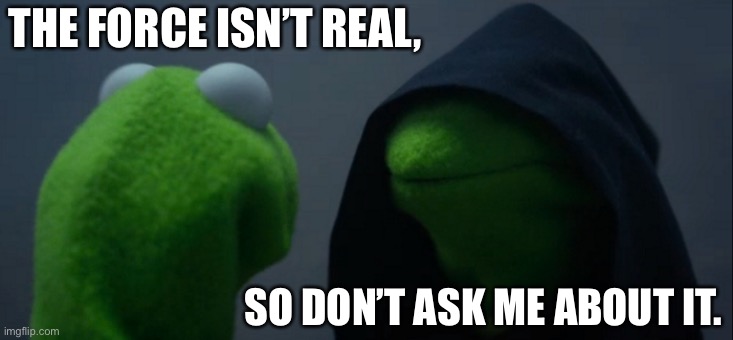 Evil Kermit | THE FORCE ISN’T REAL, SO DON’T ASK ME ABOUT IT. | image tagged in memes,evil kermit | made w/ Imgflip meme maker
