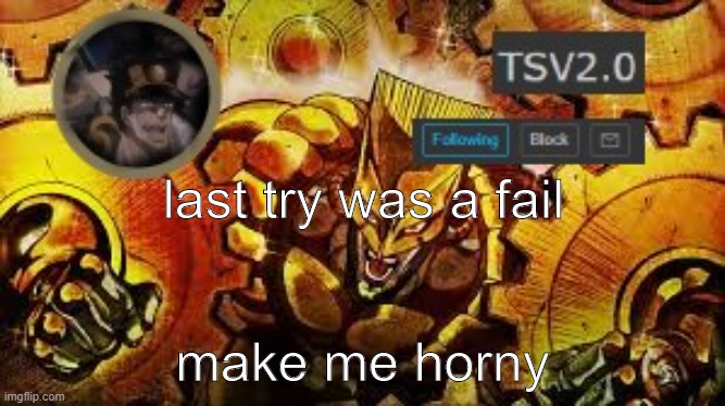 TSV2.0 anouncement | last try was a fail; make me horny | image tagged in tsv2 0 anouncement | made w/ Imgflip meme maker