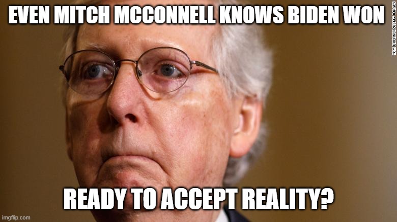 Mitch McConnell acknowledged Biden win | EVEN MITCH MCCONNELL KNOWS BIDEN WON; READY TO ACCEPT REALITY? | image tagged in joe biden,mitch mcconnell,election 2020,voter fraud | made w/ Imgflip meme maker