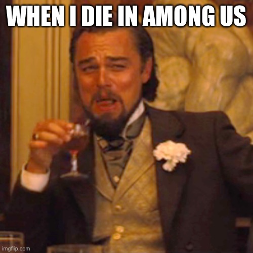 Laughing Leo Meme | WHEN I DIE IN AMONG US | image tagged in memes,laughing leo | made w/ Imgflip meme maker