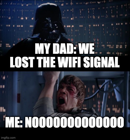 Star Wars No Meme | MY DAD: WE LOST THE WIFI SIGNAL; ME: NOOOOOOOOOOOOO | image tagged in memes,star wars no | made w/ Imgflip meme maker