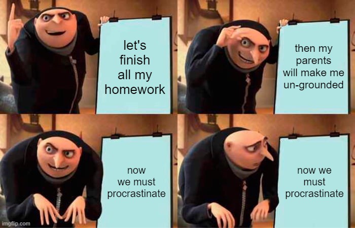 Gru's Plan Meme | then my parents will make me un-grounded; let's finish all my homework; now we must procrastinate; now we must procrastinate | image tagged in memes,gru's plan | made w/ Imgflip meme maker