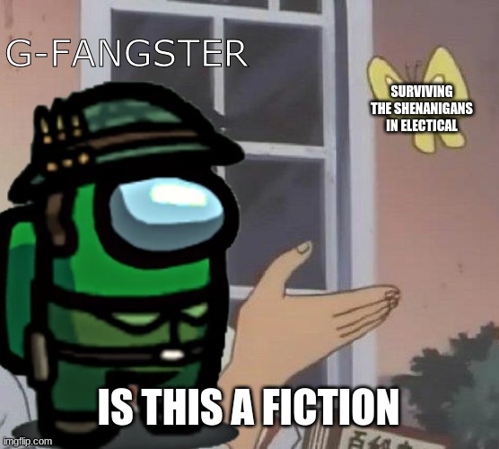 Surviving electrical (G-Fangster or Just GFangster is my actual name in among us) | G-FANGSTER; SURVIVING THE SHENANIGANS IN ELECTICAL; IS THIS A FICTION | image tagged in is this a pigeon | made w/ Imgflip meme maker