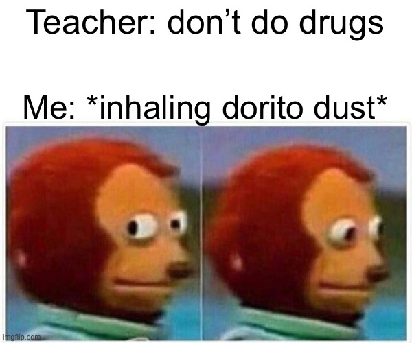 Monkey Puppet | Teacher: don’t do drugs; Me: *inhaling dorito dust* | image tagged in memes,monkey puppet | made w/ Imgflip meme maker