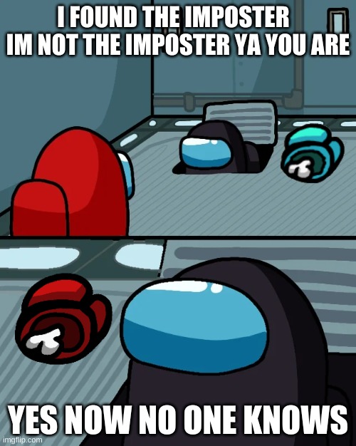 yaaa please give me 10000 views | I FOUND THE IMPOSTER   IM NOT THE IMPOSTER YA YOU ARE; YES NOW NO ONE KNOWS | image tagged in impostor of the vent | made w/ Imgflip meme maker