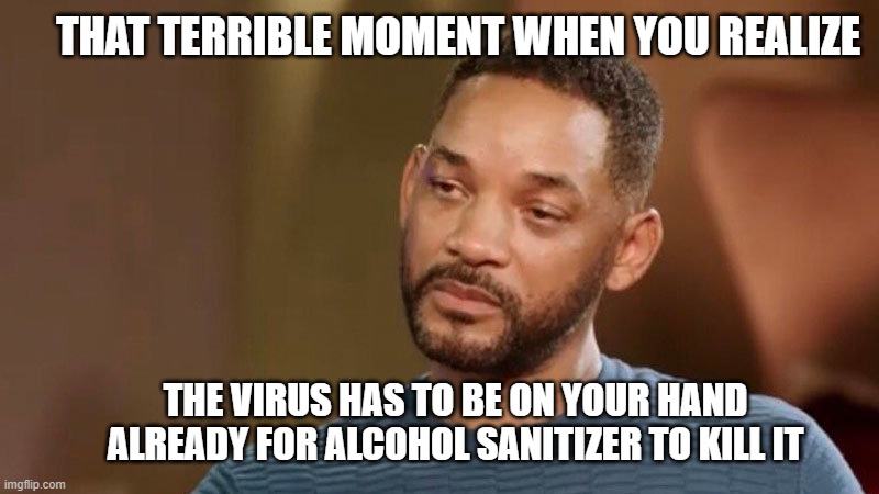 Hand Sanitizer Facts | THAT TERRIBLE MOMENT WHEN YOU REALIZE; THE VIRUS HAS TO BE ON YOUR HAND ALREADY FOR ALCOHOL SANITIZER TO KILL IT | image tagged in sad will smith,covid-19,covid19,covid,vaccine | made w/ Imgflip meme maker
