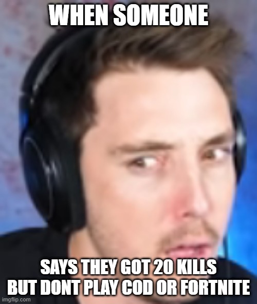 WHEN SOMEONE; SAYS THEY GOT 20 KILLS BUT DONT PLAY COD OR FORTNITE | image tagged in gaming | made w/ Imgflip meme maker