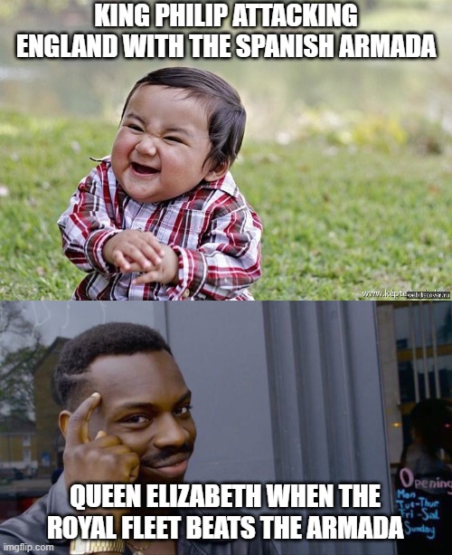 KING PHILIP ATTACKING ENGLAND WITH THE SPANISH ARMADA; QUEEN ELIZABETH WHEN THE ROYAL FLEET BEATS THE ARMADA | image tagged in memes,big brain | made w/ Imgflip meme maker