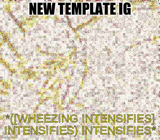 LOL | NEW TEMPLATE IG | image tagged in wheeze | made w/ Imgflip meme maker