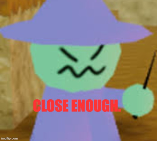 Close Enough | image tagged in close enough | made w/ Imgflip meme maker
