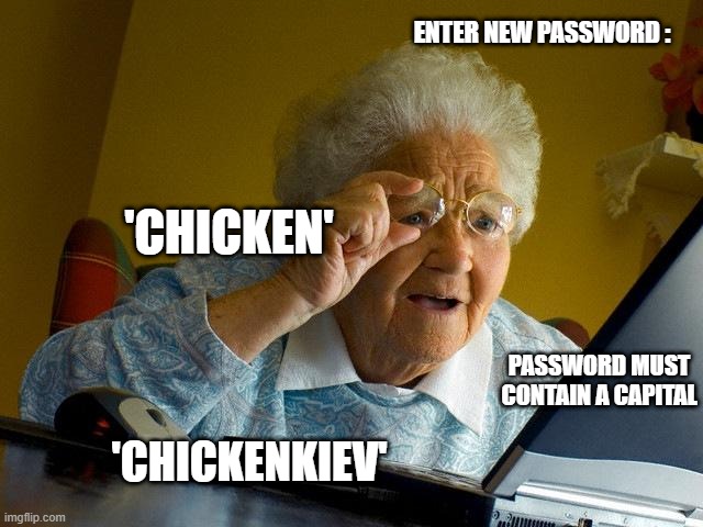grandma finds the internet | ENTER NEW PASSWORD :; 'CHICKEN'; PASSWORD MUST CONTAIN A CAPITAL; 'CHICKENKIEV' | image tagged in grandma finds the internet | made w/ Imgflip meme maker
