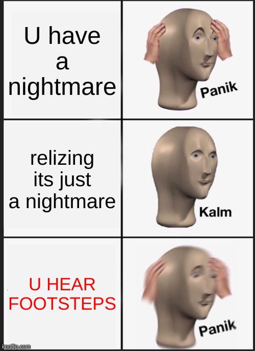 dis is me :< | U have a nightmare; relizing its just a nightmare; U HEAR FOOTSTEPS | image tagged in memes,panik kalm panik | made w/ Imgflip meme maker