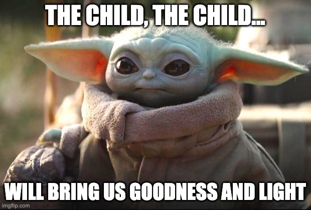 Do You Hear What I Hear? | THE CHILD, THE CHILD... WILL BRING US GOODNESS AND LIGHT | image tagged in baby yoda | made w/ Imgflip meme maker