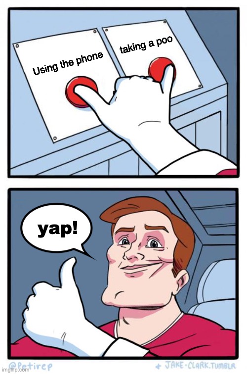 Using the phone or taking a poo? | Using the phone taking a poo yap! | image tagged in both buttons pressed,why not both,phone,pooping,yep,dumb meme | made w/ Imgflip meme maker