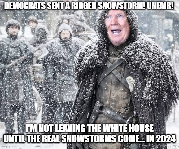 USCP Will Drag Him Out. Rain, Sleet or Snow. | DEMOCRATS SENT A RIGGED SNOWSTORM! UNFAIR! I'M NOT LEAVING THE WHITE HOUSE UNTIL THE REAL SNOWSTORMS COME... IN 2024 | image tagged in trump,crazy trump,special snowflake,funny memes | made w/ Imgflip meme maker