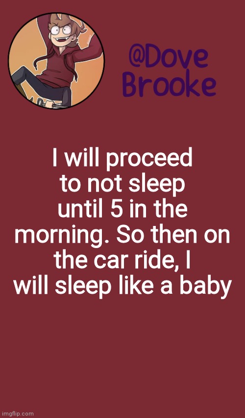 And I'll probably zoom with Maze | I will proceed to not sleep until 5 in the morning. So then on the car ride, I will sleep like a baby | image tagged in dove's new announcement template | made w/ Imgflip meme maker