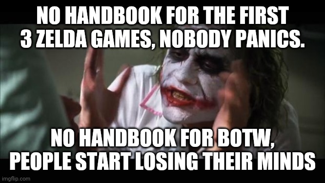 And everybody loses their minds Meme | NO HANDBOOK FOR THE FIRST 3 ZELDA GAMES, NOBODY PANICS. NO HANDBOOK FOR BOTW, PEOPLE START LOSING THEIR MINDS | image tagged in memes,and everybody loses their minds | made w/ Imgflip meme maker