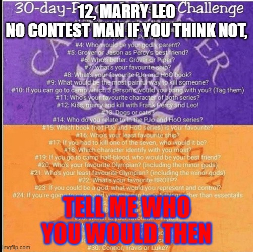 no contest | 12, MARRY LEO
NO CONTEST MAN IF YOU THINK NOT, TELL ME WHO YOU WOULD THEN | image tagged in percy jackson 30 day challenge | made w/ Imgflip meme maker