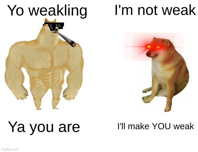 Buff Doge vs. Cheems Meme | Yo weakling; I'm not weak; Ya you are; I'll make YOU weak | image tagged in memes,buff doge vs cheems | made w/ Imgflip meme maker