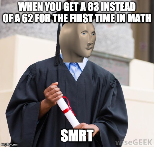 I am Smrt | WHEN YOU GET A 83 INSTEAD OF A 62 FOR THE FIRST TIME IN MATH; SMRT | image tagged in smart | made w/ Imgflip meme maker