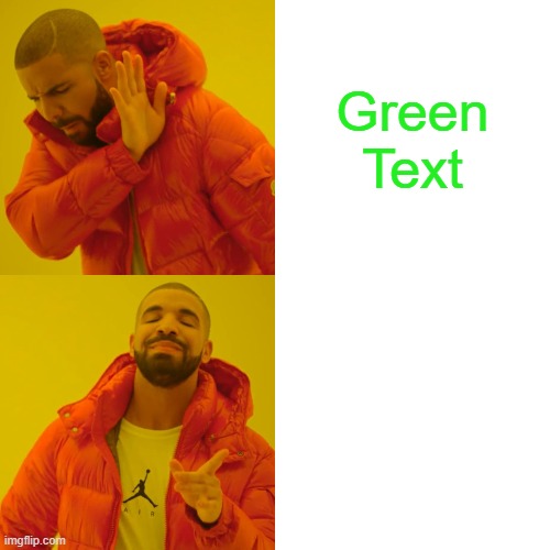 Drake Hotline Bling | Green Text; White Text | image tagged in memes,drake hotline bling | made w/ Imgflip meme maker