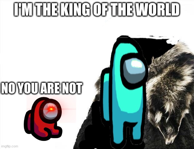 Brace Yourselves X is Coming | I'M THE KING OF THE WORLD; NO YOU ARE NOT | image tagged in memes,brace yourselves x is coming | made w/ Imgflip meme maker