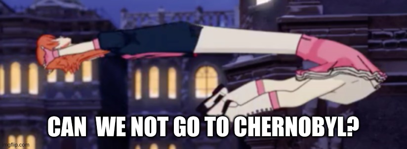 CAN  WE NOT GO TO CHERNOBYL? | made w/ Imgflip meme maker