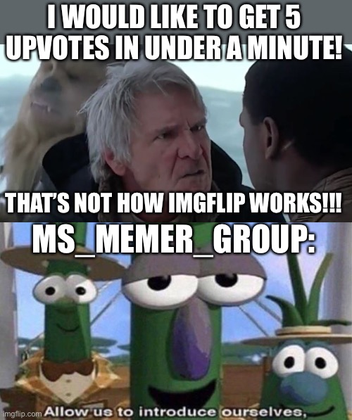LOL | I WOULD LIKE TO GET 5 UPVOTES IN UNDER A MINUTE! THAT’S NOT HOW IMGFLIP WORKS!!! MS_MEMER_GROUP: | image tagged in that's not how the force works,veggietales 'allow us to introduce ourselfs',funny,upvotes,imgflip,memes | made w/ Imgflip meme maker