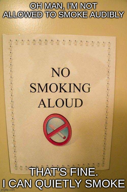 No Smoking Aloud | OH MAN, I'M NOT ALLOWED TO SMOKE AUDIBLY; THAT'S FINE. I CAN QUIETLY SMOKE | image tagged in smoking,memes,funny memes | made w/ Imgflip meme maker