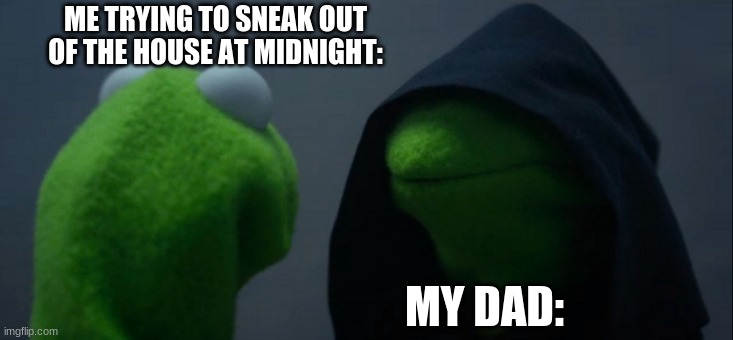 Evil Kermit | ME TRYING TO SNEAK OUT OF THE HOUSE AT MIDNIGHT:; MY DAD: | image tagged in memes,evil kermit | made w/ Imgflip meme maker