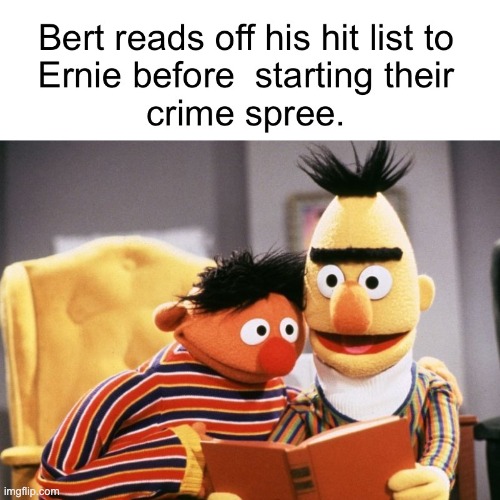 When you want to start a crime spree | image tagged in ernie and bert,the muppets,memes,crime | made w/ Imgflip meme maker