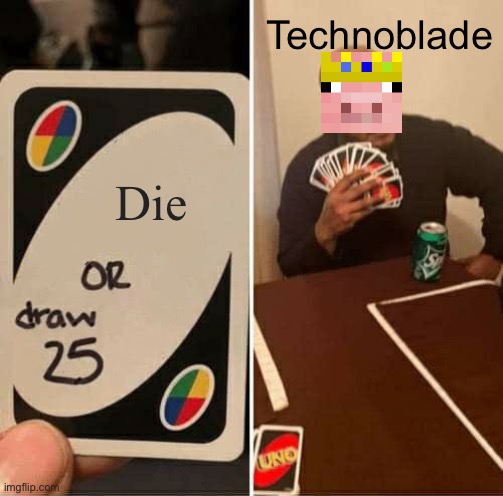 TECHNOBLADE NEVER DIES! | Technoblade; Die | image tagged in memes,uno draw 25 cards | made w/ Imgflip meme maker