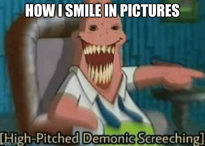 High-Pitched Demonic Screeching | HOW I SMILE IN PICTURES | image tagged in high-pitched demonic screeching,yearbook,photo bomb | made w/ Imgflip meme maker