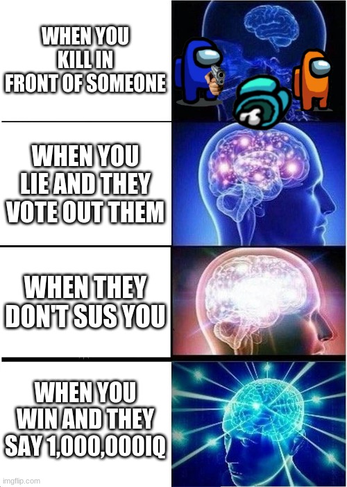 Expanding Brain | WHEN YOU KILL IN FRONT OF SOMEONE; WHEN YOU LIE AND THEY VOTE OUT THEM; WHEN THEY DON'T SUS YOU; WHEN YOU WIN AND THEY SAY 1,000,000IQ | image tagged in memes,expanding brain | made w/ Imgflip meme maker