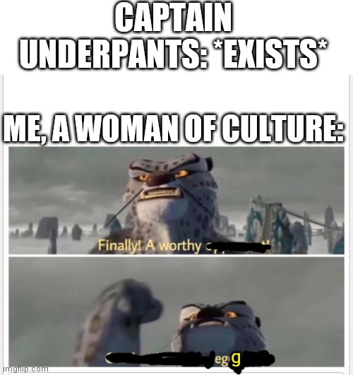 Captain underpants | CAPTAIN UNDERPANTS: *EXISTS*; ME, A WOMAN OF CULTURE:; g | image tagged in finally a worthy opponent | made w/ Imgflip meme maker