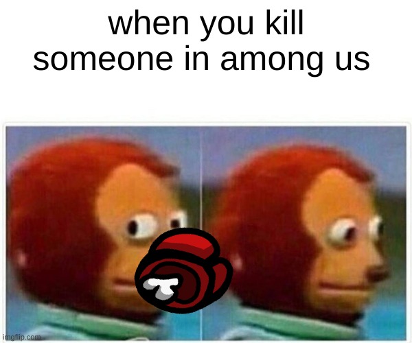 Monkey Puppet | when you kill someone in among us | image tagged in memes,monkey puppet | made w/ Imgflip meme maker