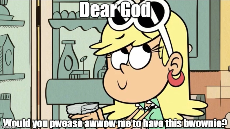 Leni begging | Dear God; Would you pwease awwow me to have this bwownie? | image tagged in the loud house | made w/ Imgflip meme maker