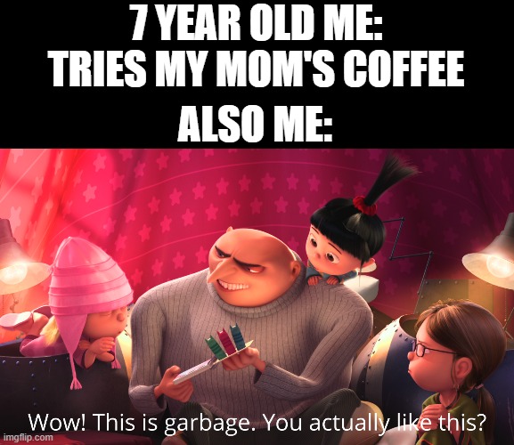 Wow! This is garbage. You actually like this? | 7 YEAR OLD ME: TRIES MY MOM'S COFFEE; ALSO ME: | image tagged in wow this is garbage you actually like this | made w/ Imgflip meme maker