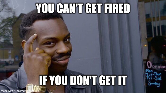 Clever. | YOU CAN'T GET FIRED; IF YOU DON'T GET IT | image tagged in memes,roll safe think about it | made w/ Imgflip meme maker