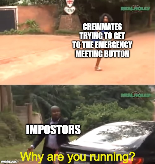 Does anyone else get killed when they try to hit the emergency meeting button? | CREWMATES TRYING TO GET TO THE EMERGENCY MEETING BUTTON; IMPOSTORS; Why are you running? | image tagged in why are you running,among us,emergency meeting | made w/ Imgflip meme maker