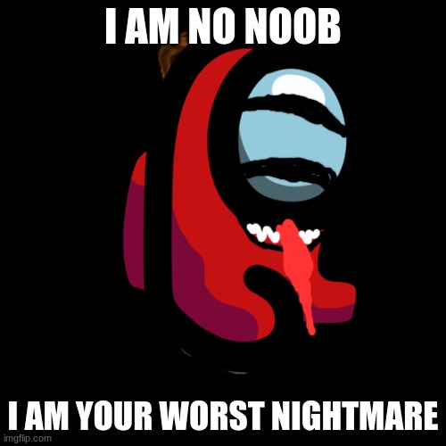 I AM NO NOOB; I AM YOUR WORST NIGHTMARE | made w/ Imgflip meme maker