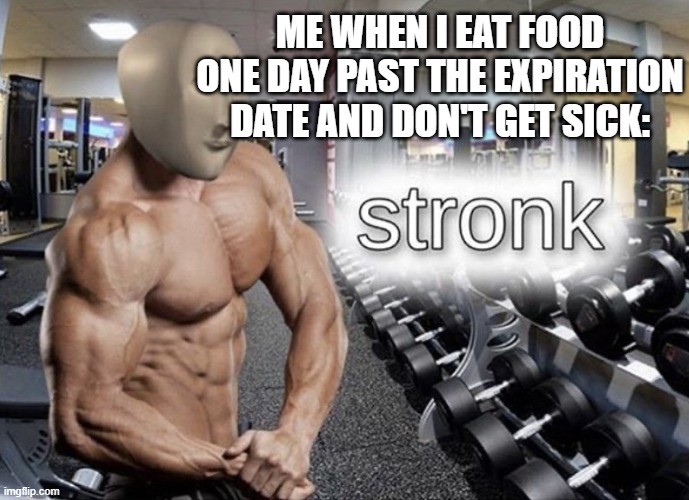 Meme man stronk | ME WHEN I EAT FOOD ONE DAY PAST THE EXPIRATION DATE AND DON'T GET SICK: | image tagged in meme man stronk | made w/ Imgflip meme maker