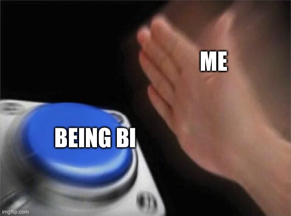 Blank Nut Button Meme | ME; BEING BI | image tagged in memes,blank nut button | made w/ Imgflip meme maker