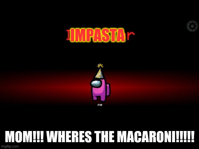 Imposta.exe | IMPASTA; MOM!!! WHERES THE MACARONI!!!!! | image tagged in imposta exe | made w/ Imgflip meme maker