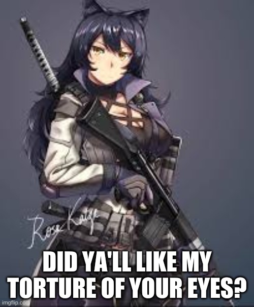 Blake Belladonna combat gear | DID YA'LL LIKE MY TORTURE OF YOUR EYES? | image tagged in blake belladonna combat gear | made w/ Imgflip meme maker