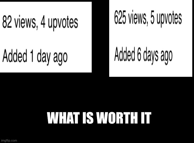 blank black | WHAT IS WORTH IT | image tagged in blank black | made w/ Imgflip meme maker