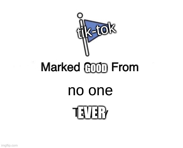 never good | tik-tok; GOOD; no one; EVER | image tagged in memes,marked safe from,tik tok sucks | made w/ Imgflip meme maker