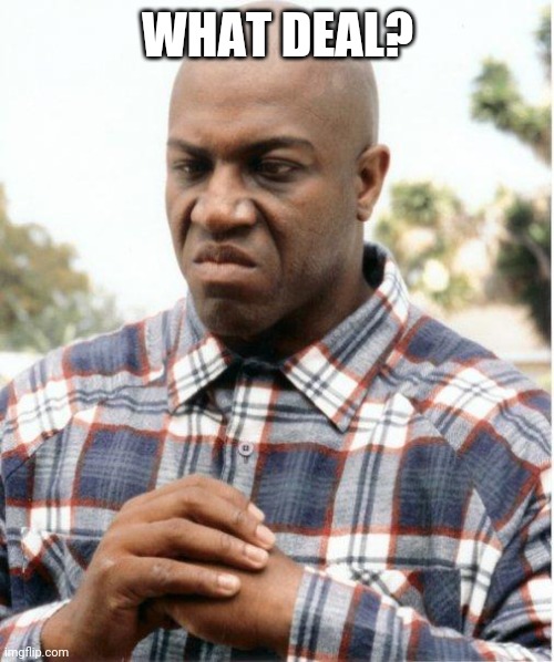 DEBO FRIDAY | WHAT DEAL? | image tagged in debo friday | made w/ Imgflip meme maker