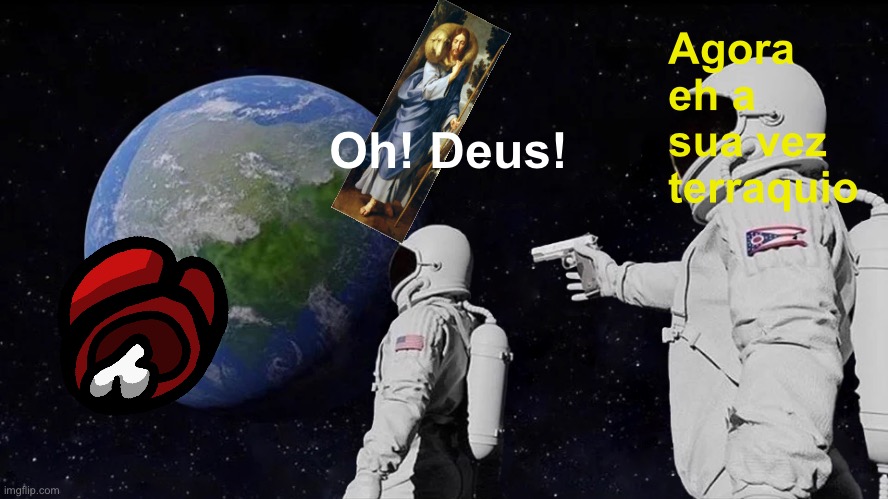 Terráqueo brasil cristo, among us = ?? + ? | Agora eh a sua vez terraquio; Oh! Deus! | image tagged in memes,always has been | made w/ Imgflip meme maker